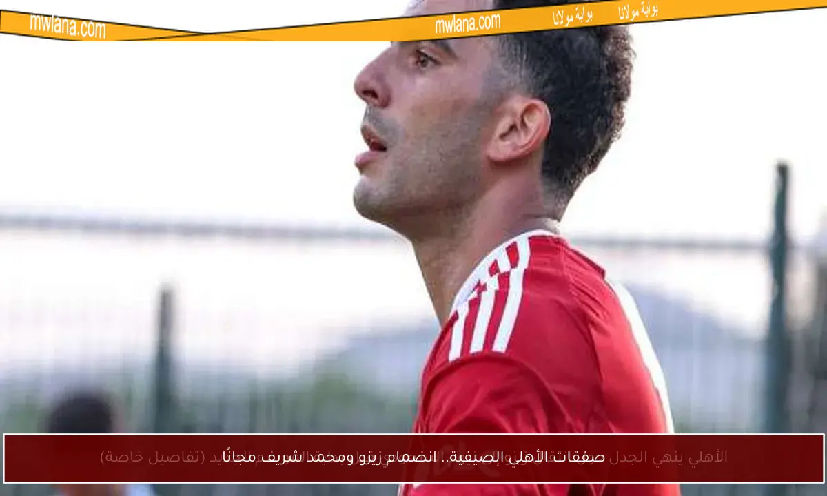 صفقات الأهلي الصيفية.. انضمام زيزو ومحمد شريف مجانًا