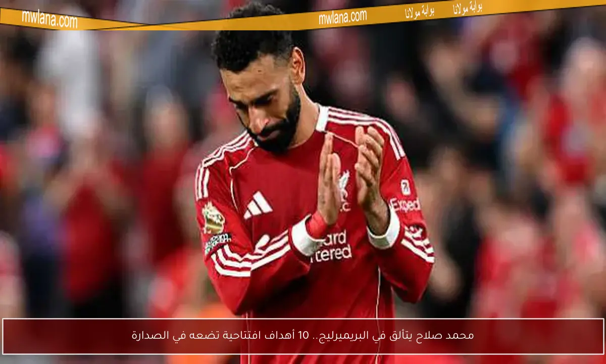 محمد صلاح يتألق في البريميرليج.. 10 أهداف افتتاحية تضعه في الصدارة