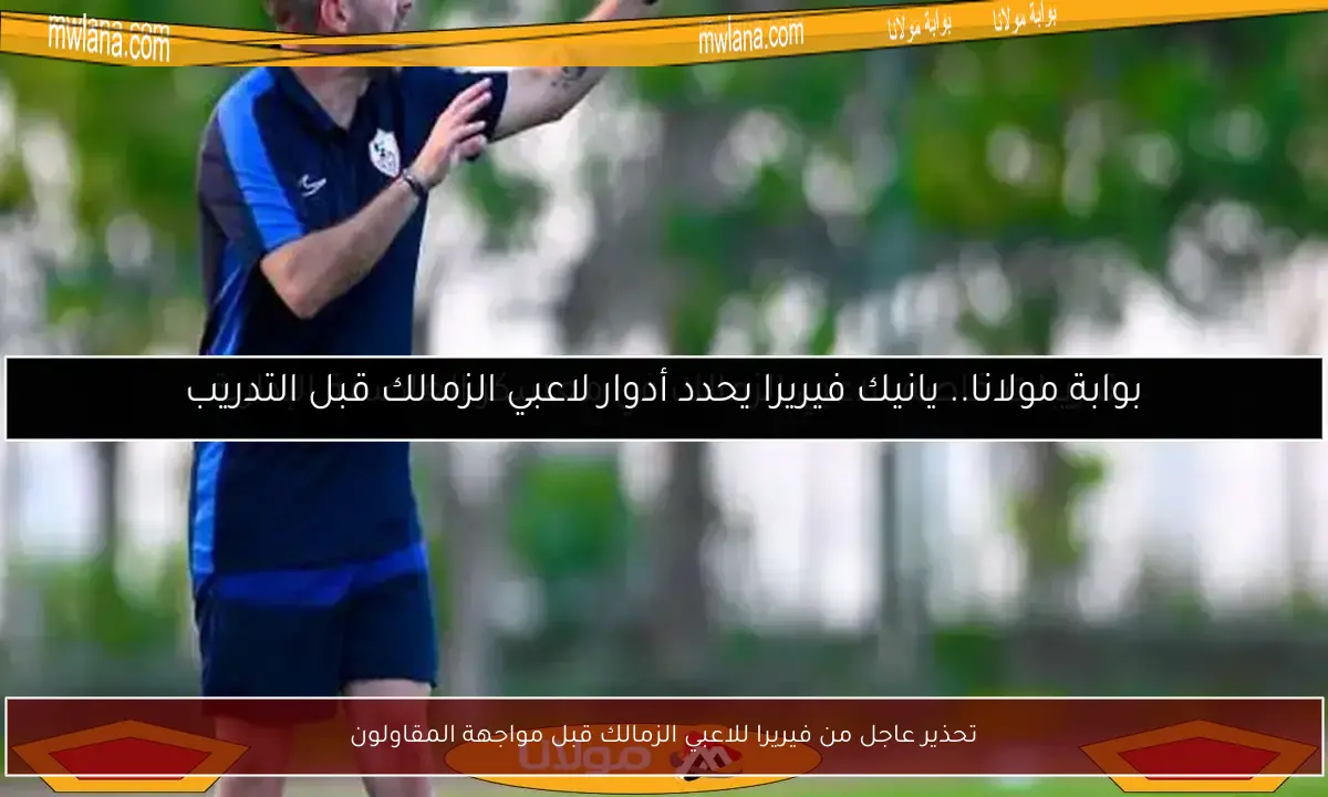 تحذير عاجل من فيريرا للاعبي الزمالك قبل مواجهة المقاولون