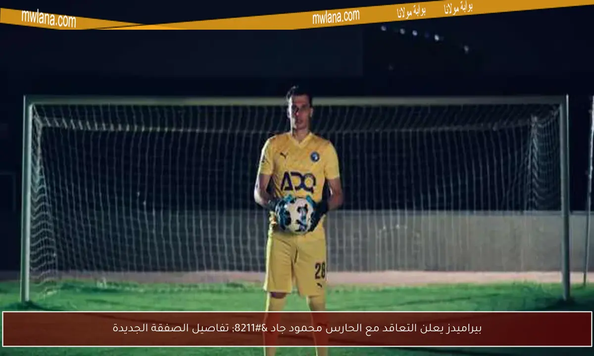 بيراميدز يعلن التعاقد مع الحارس محمود جاد – تفاصيل الصفقة الجديدة