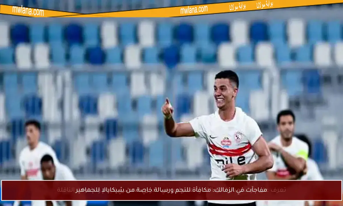 مفاجآت في الزمالك: مكافأة للنجم ورسالة خاصة من شيكابالا للجماهير