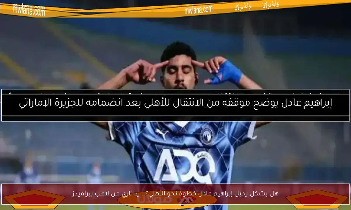هل يشكل رحيل إبراهيم عادل خطوة نحو الأهلي؟.. رد ناري من لاعب بيراميدز