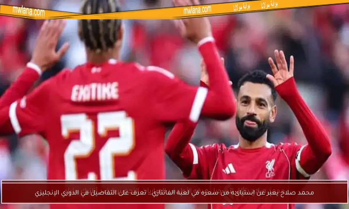 محمد صلاح يعبر عن استيائه من سعره في لعبة الفانتازي.. تعرف على التفاصيل في الدوري الإنجليزي