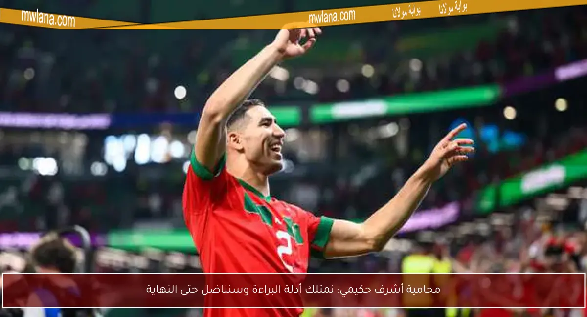 محامية أشرف حكيمي: نمتلك أدلة البراءة وسنناضل حتى النهاية