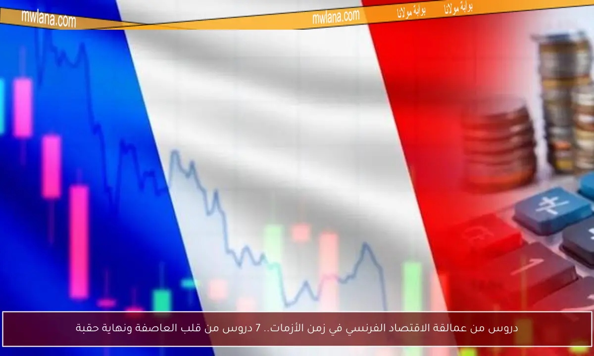 دروس من عمالقة الاقتصاد الفرنسي في زمن الأزمات.. 7 دروس من قلب العاصفة ونهاية حقبة