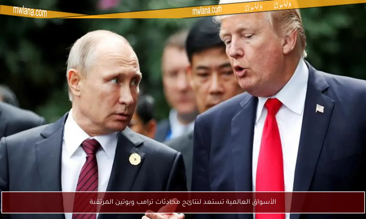 الأسواق العالمية تستعد لنتائج محادثات ترامب وبوتين المرتقبة