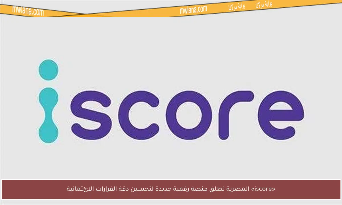 «iscore» المصرية تطلق منصة رقمية جديدة لتحسين دقة القرارات الائتمانية