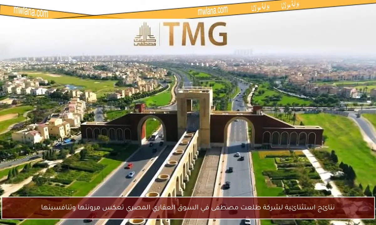 نتائج استثنائية لشركة طلعت مصطفى في السوق العقاري المصري تعكس مرونتها وتنافسيتها