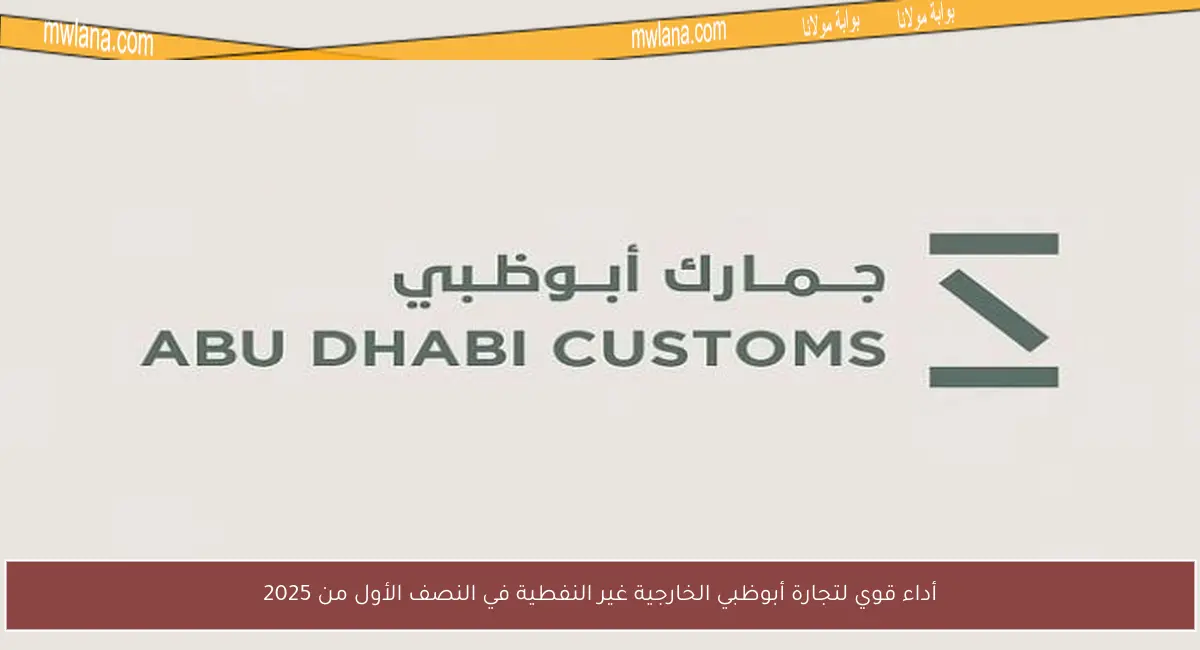 أداء قوي لتجارة أبوظبي الخارجية غير النفطية في النصف الأول من 2025