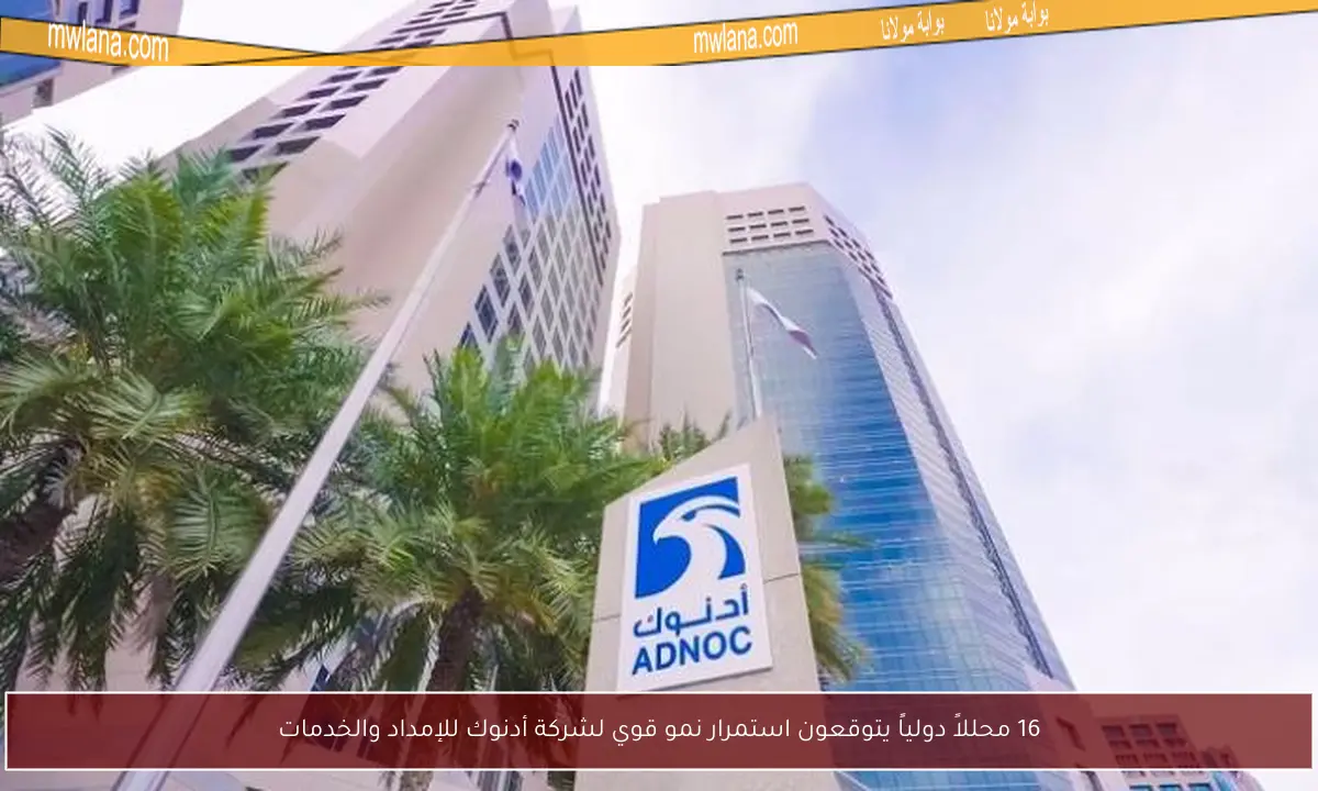 16 محللاً دولياً يتوقعون استمرار نمو قوي لشركة أدنوك للإمداد والخدمات