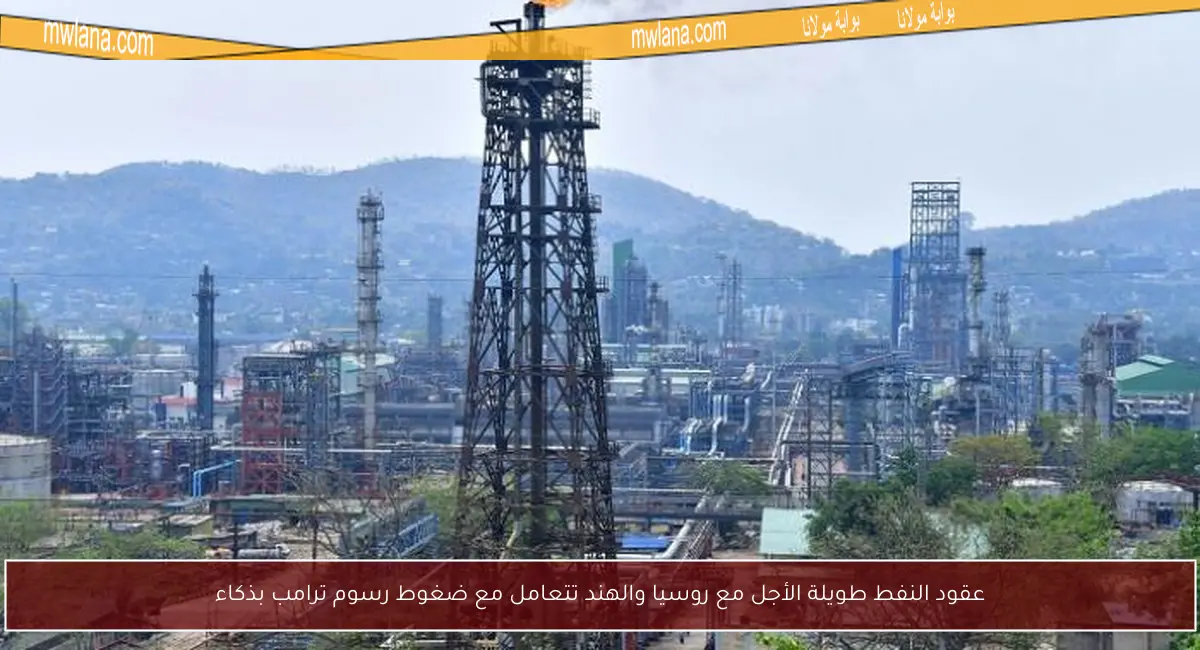 عقود النفط طويلة الأجل مع روسيا والهند تتعامل مع ضغوط رسوم ترامب بذكاء