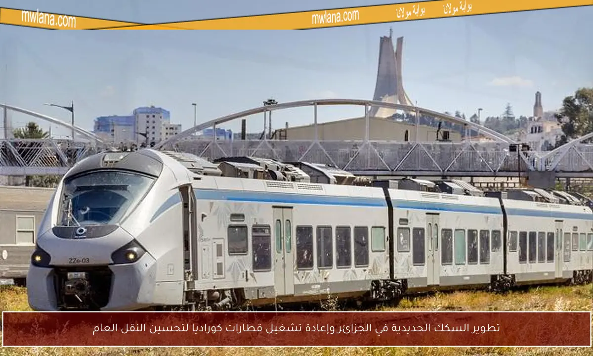 تطوير السكك الحديدية في الجزائر وإعادة تشغيل قطارات كوراديا لتحسين النقل العام