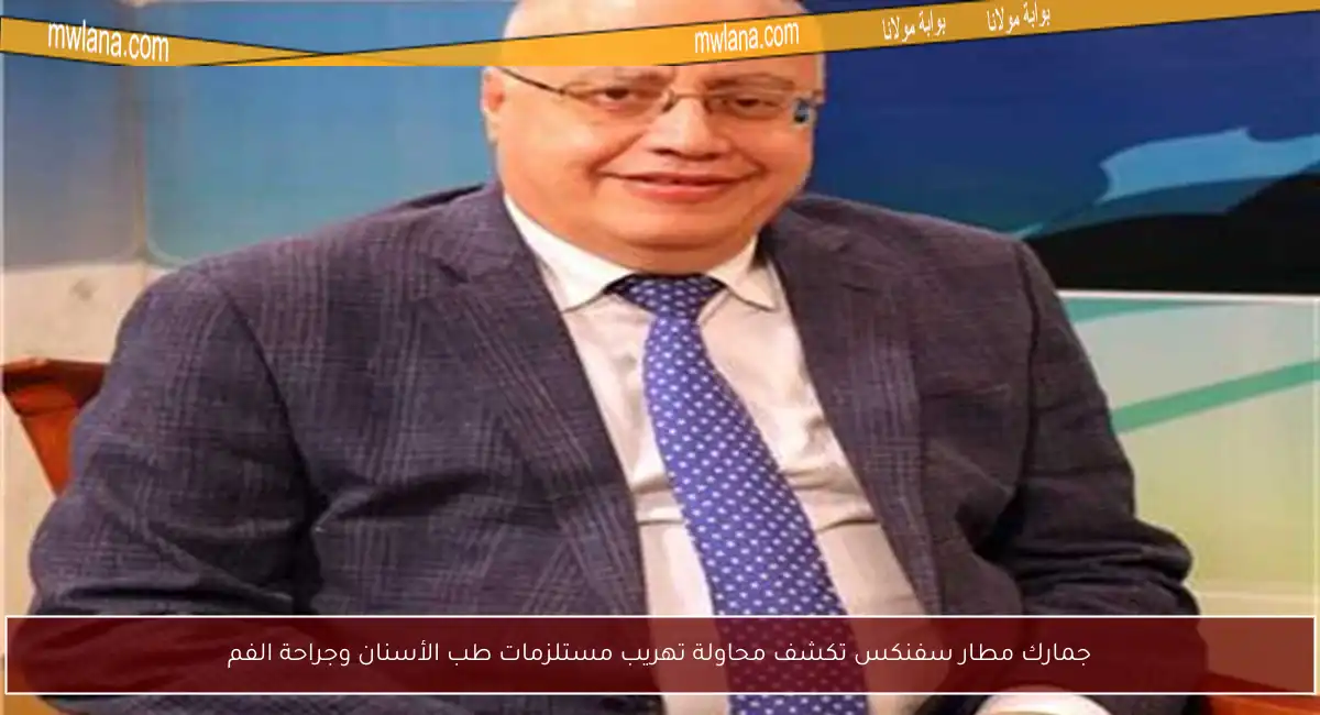 جمارك مطار سفنكس تكشف محاولة تهريب مستلزمات طب الأسنان وجراحة الفم