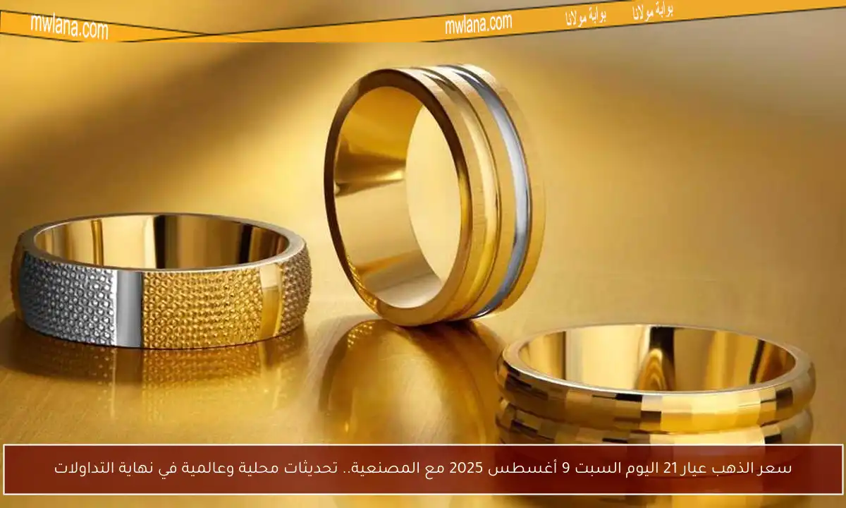 سعر الذهب عيار 21 اليوم السبت 9 أغسطس 2025 مع المصنعية.. تحديثات محلية وعالمية في نهاية التداولات