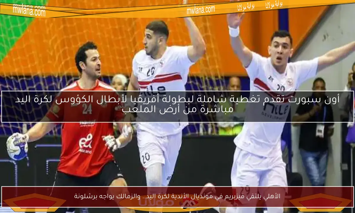 الأهلي يلتقي فيزبريم في مونديال الأندية لكرة اليد.. والزمالك يواجه برشلونة