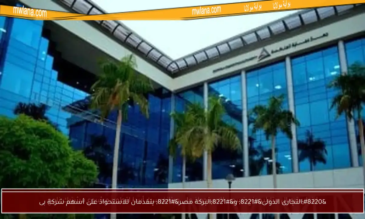 “التجارى الدولى” و”البركة مصر” يتقدمان للاستحواذ على أسهم شركة بى