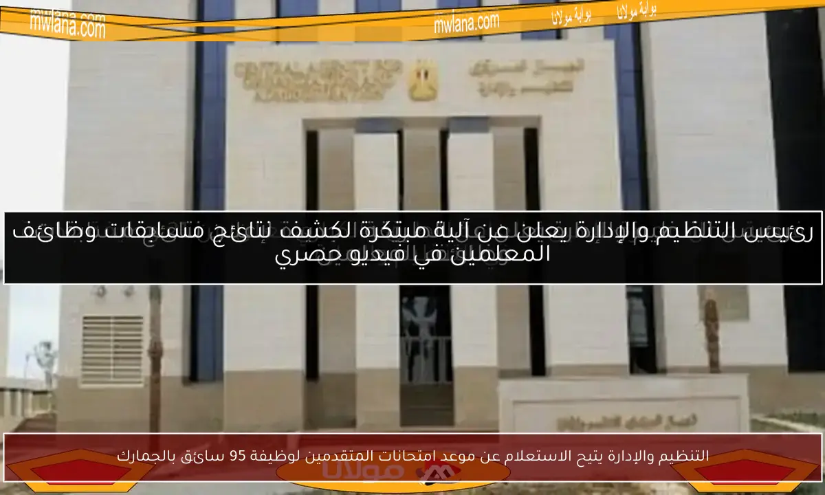 التنظيم والإدارة يتيح الاستعلام عن موعد امتحانات المتقدمين لوظيفة 95 سائق بالجمارك