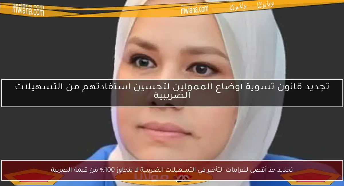 تحديد حد أقصى لغرامات التأخير في التسهيلات الضريبية لا يتجاوز 100% من قيمة الضريبة