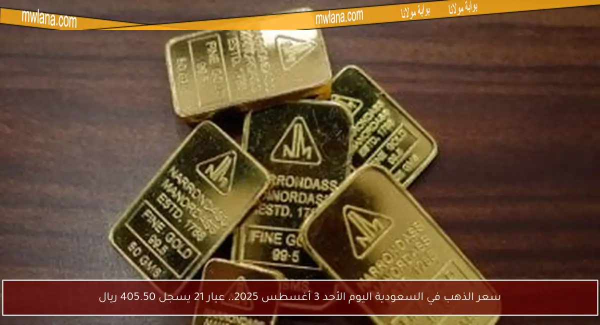 سعر الذهب في السعودية اليوم الأحد 3 أغسطس 2025.. عيار 21 يسجل 405.50 ريال