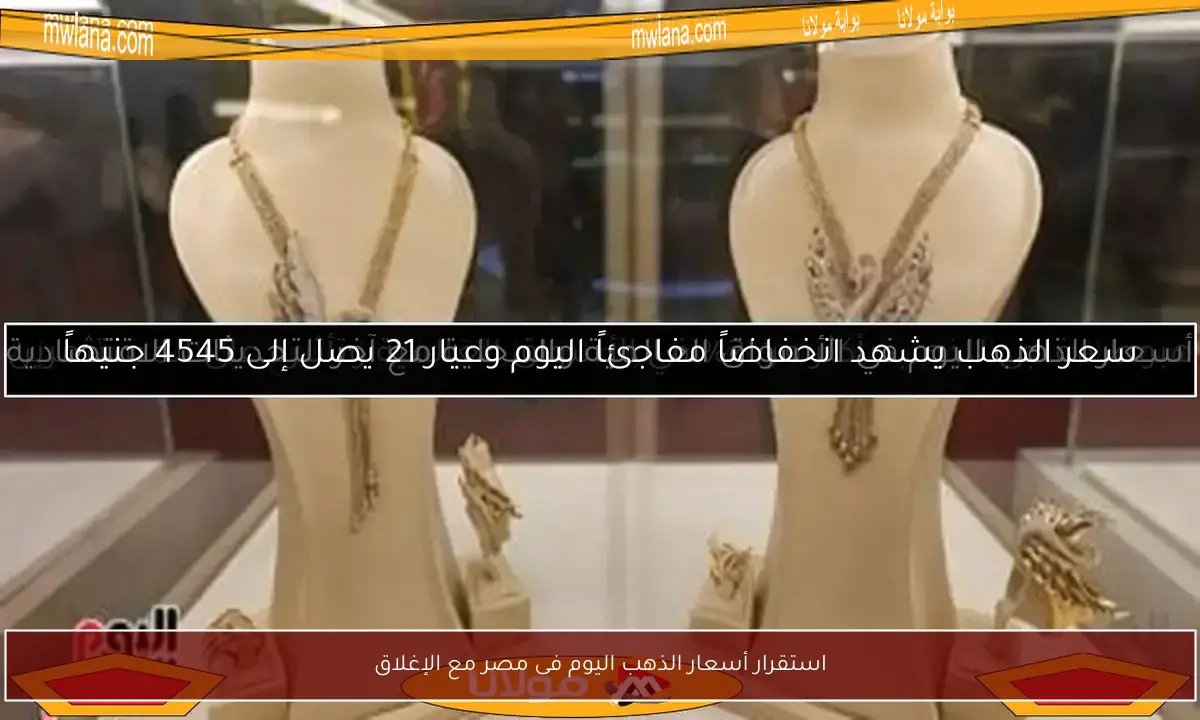استقرار أسعار الذهب اليوم فى مصر مع الإغلاق
