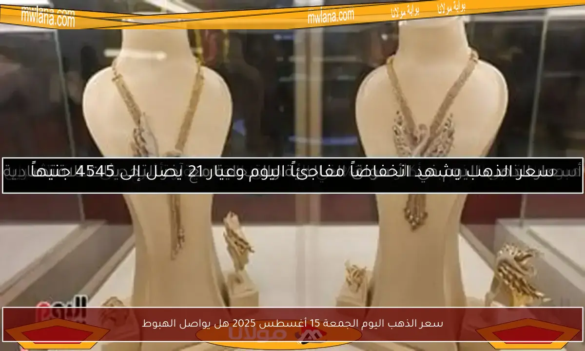 سعر الذهب اليوم الجمعة 15 أغسطس 2025 هل يواصل الهبوط