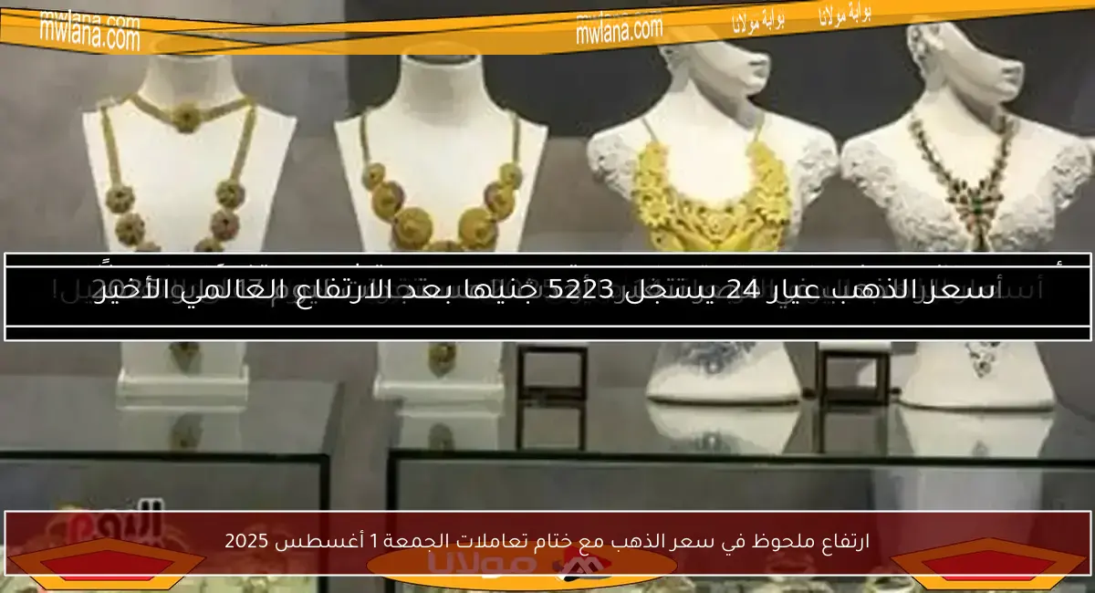 ارتفاع ملحوظ في سعر الذهب مع ختام تعاملات الجمعة 1 أغسطس 2025