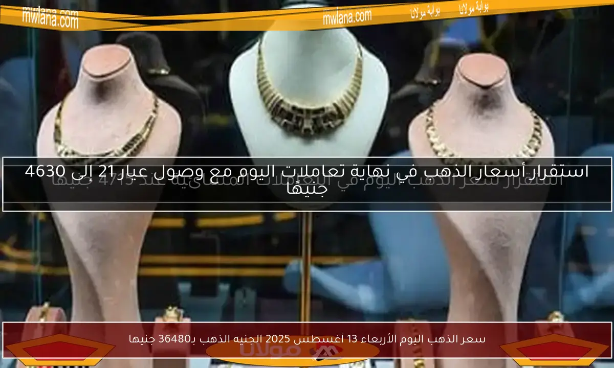 سعر الذهب اليوم الأربعاء 13 أغسطس 2025 الجنيه الذهب بـ36480 جنيها