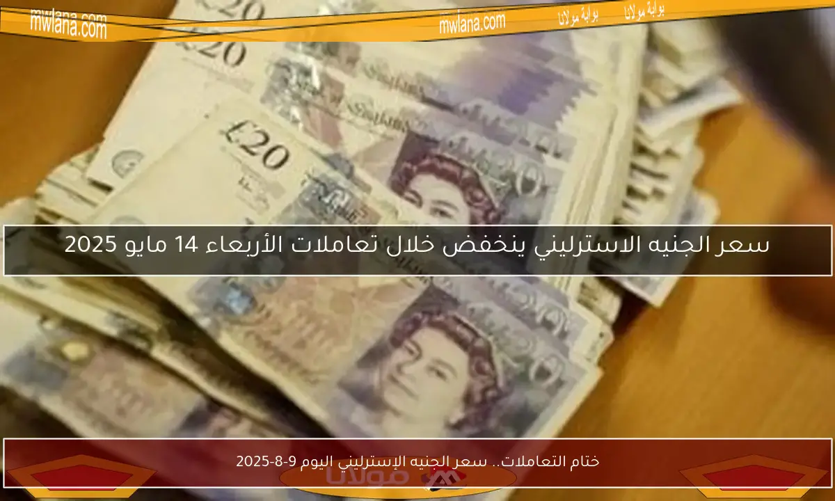 ختام التعاملات.. سعر الجنيه الإسترليني اليوم 9-8-2025