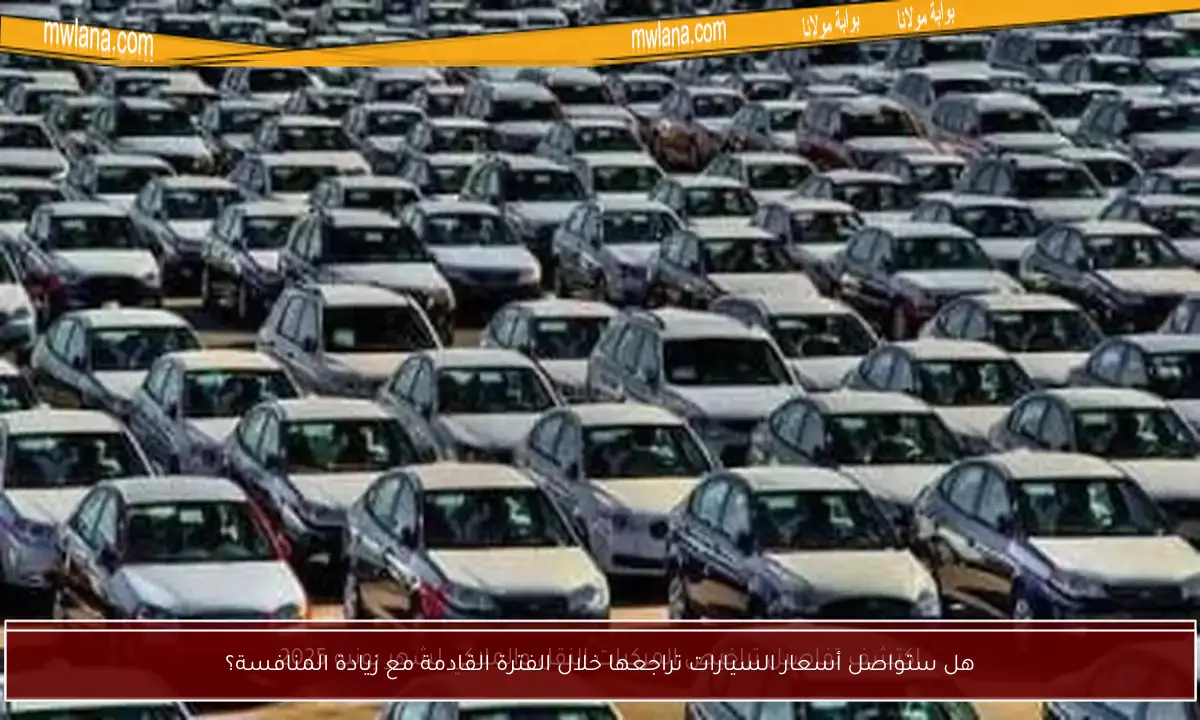 هل ستواصل أسعار السيارات تراجعها خلال الفترة القادمة مع زيادة المنافسة؟
