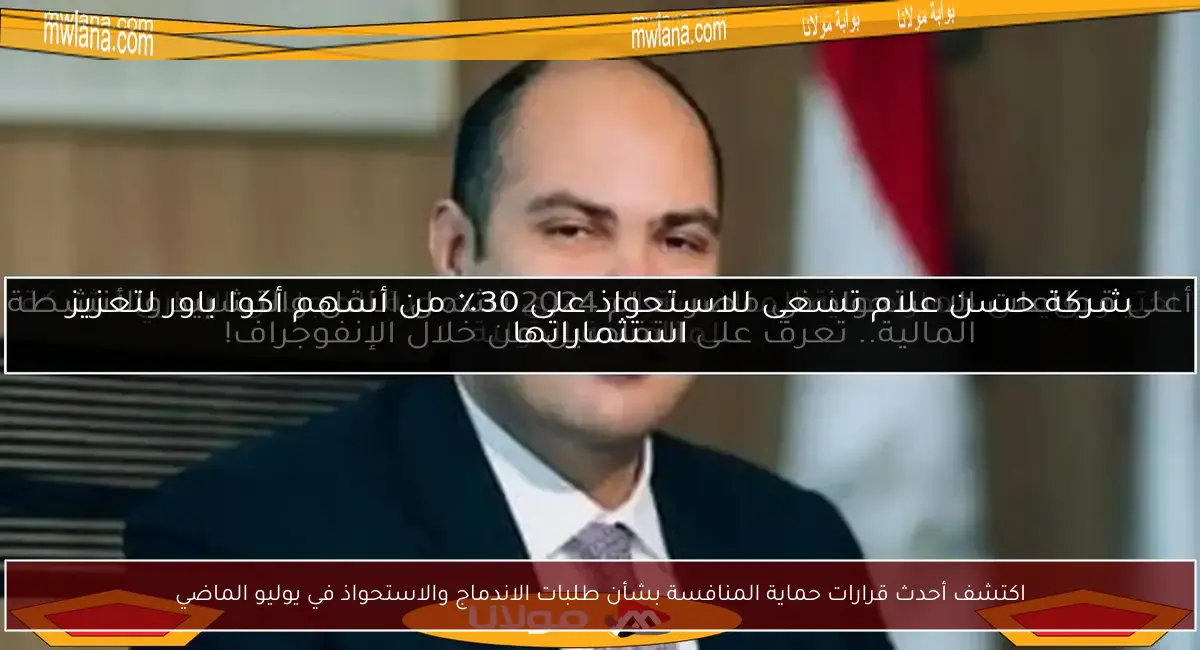 اكتشف أحدث قرارات حماية المنافسة بشأن طلبات الاندماج والاستحواذ في يوليو الماضي
