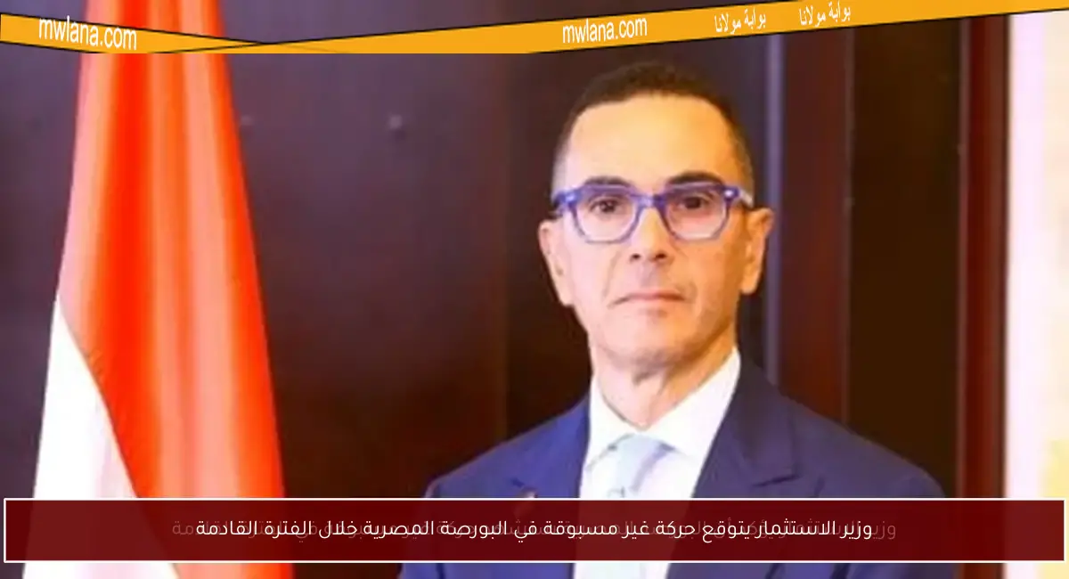 وزير الاستثمار يتوقع حركة غير مسبوقة في البورصة المصرية خلال الفترة القادمة