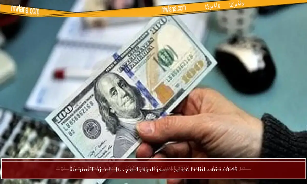 48.48 جنيه بالبنك المركزى.. سعر الدولار اليوم خلال الإجازة الأسبوعية