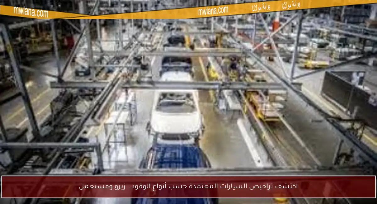 اكتشف تراخيص السيارات المعتمدة حسب أنواع الوقود.. زيرو ومستعمل