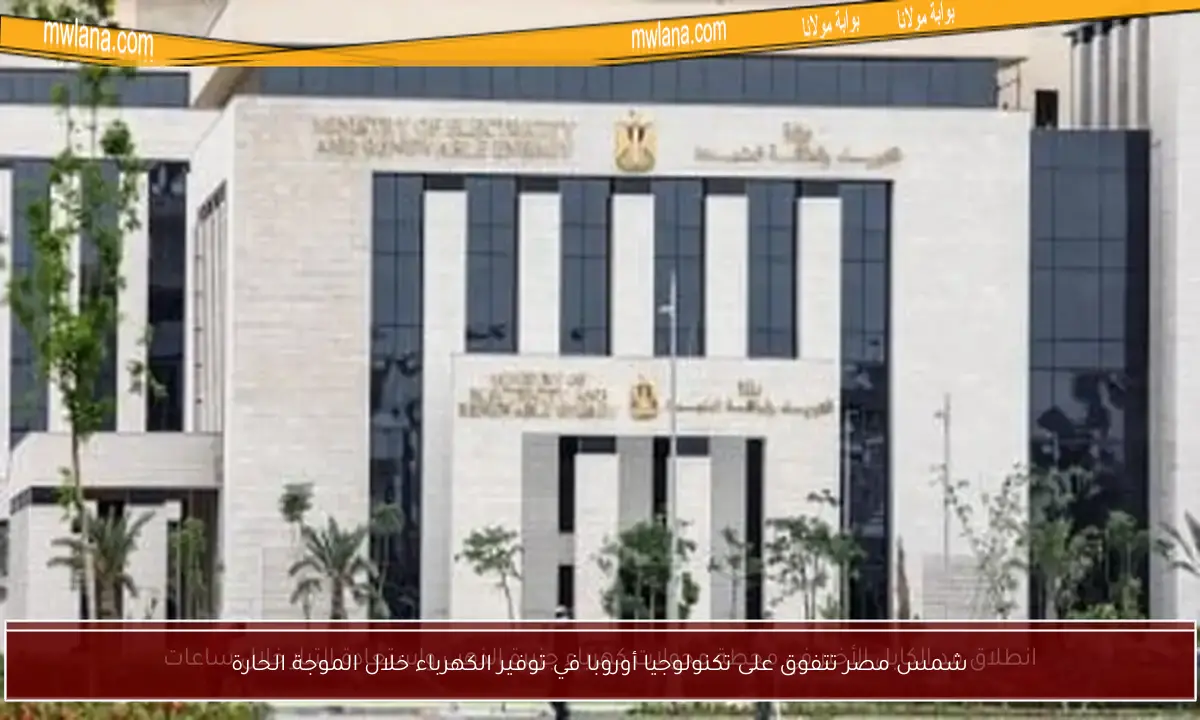 شمس مصر تتفوق على تكنولوجيا أوروبا في توفير الكهرباء خلال الموجة الحارة