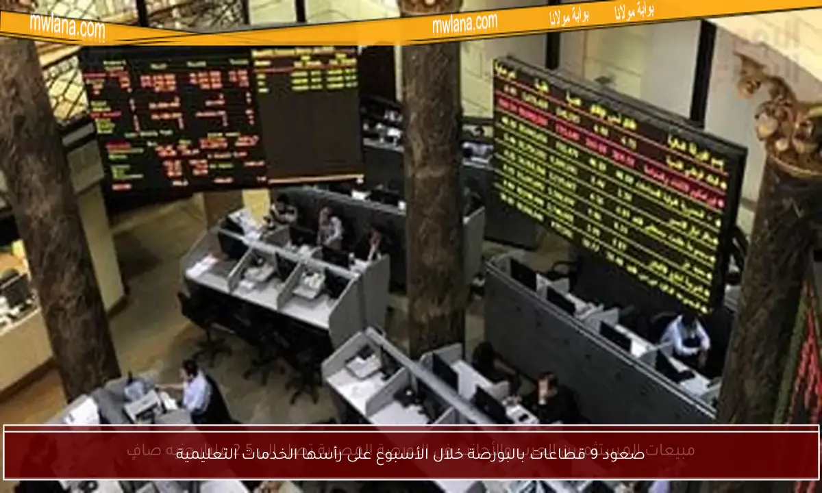 صعود 9 قطاعات بالبورصة خلال الأسبوع على رأسها الخدمات التعليمية