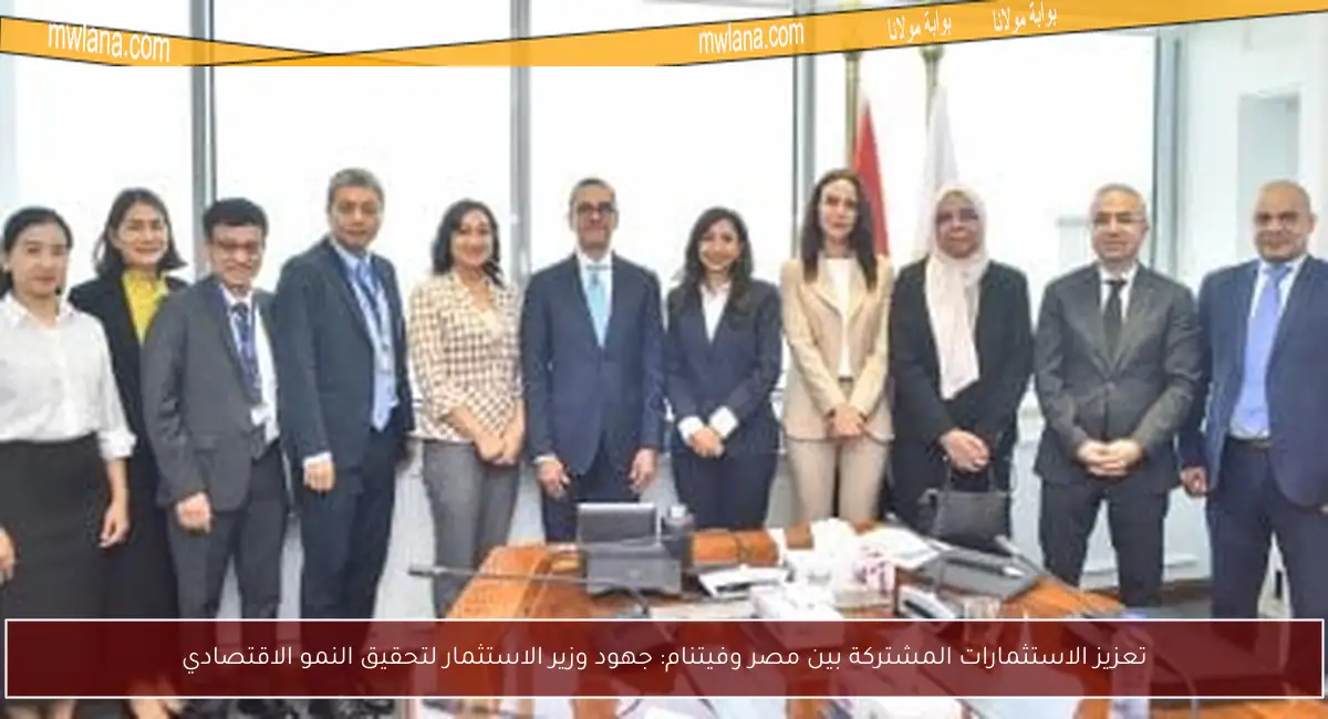 تعزيز الاستثمارات المشتركة بين مصر وفيتنام: جهود وزير الاستثمار لتحقيق النمو الاقتصادي