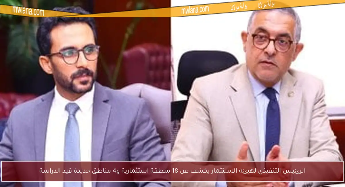 الرئيس التنفيذي لهيئة الاستثمار يكشف عن 18 منطقة استثمارية و4 مناطق جديدة قيد الدراسة