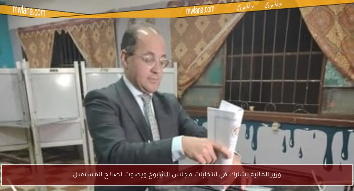 وزير المالية يشارك في انتخابات مجلس الشيوخ ويصوت لصالح المستقبل