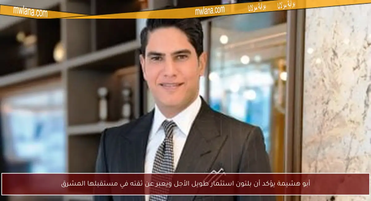 أبو هشيمة يؤكد أن بلتون استثمار طويل الأجل ويعبر عن ثقته في مستقبلها المشرق
