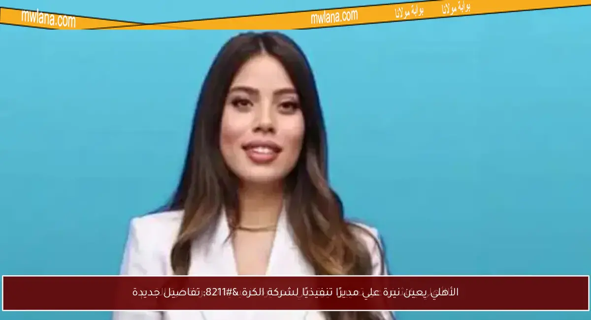 الأهلي يعين نيرة علي مديرًا تنفيذيًا لشركة الكرة – تفاصيل جديدة