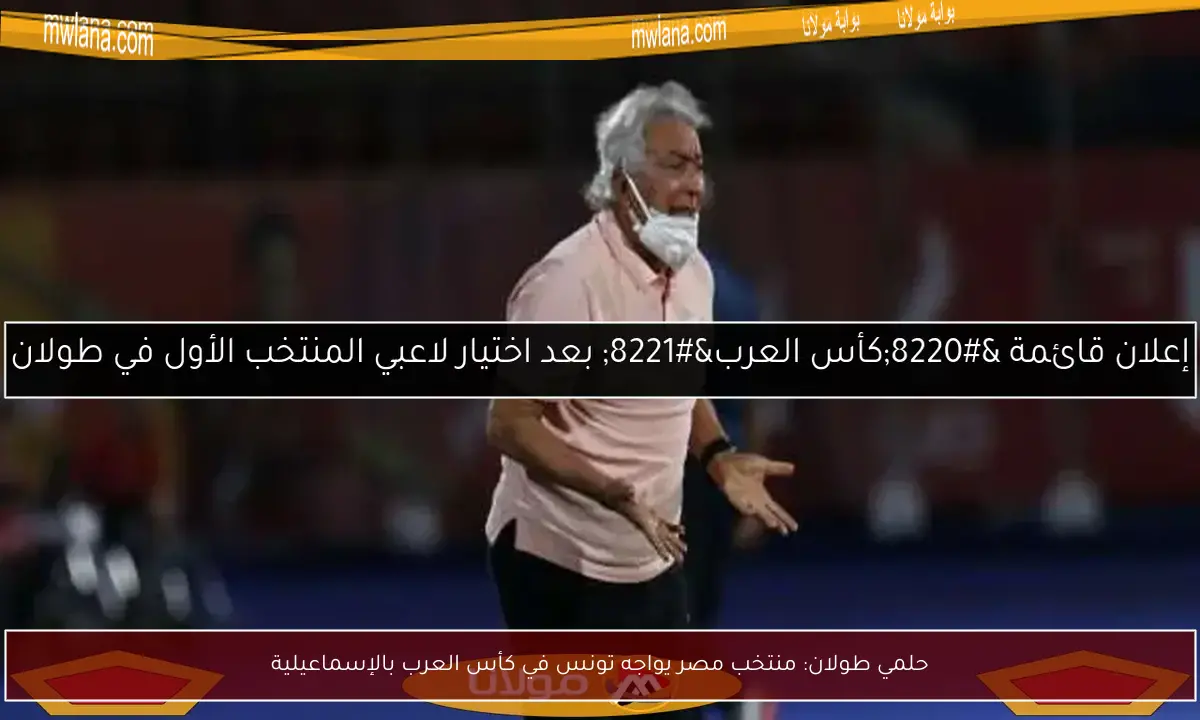 حلمي طولان: منتخب مصر يواجه تونس في كأس العرب بالإسماعيلية