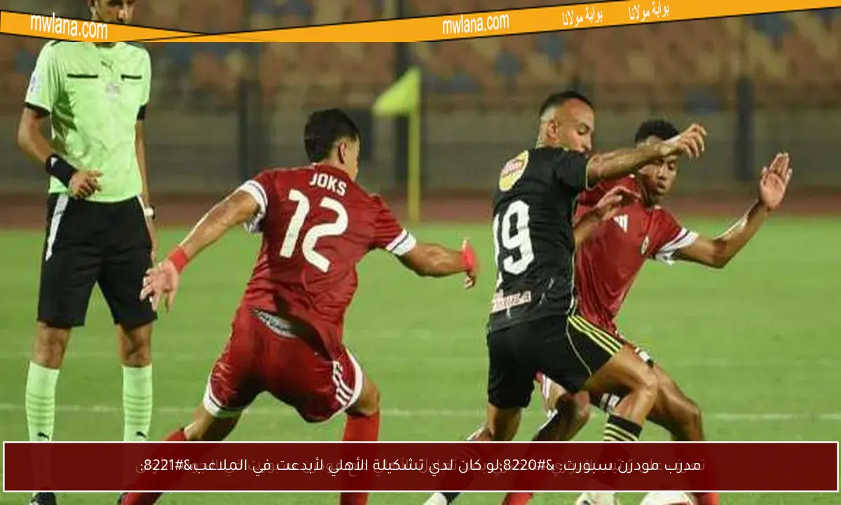 مدرب مودرن سبورت: “لو كان لدي تشكيلة الأهلي لأبدعت في الملاعب”