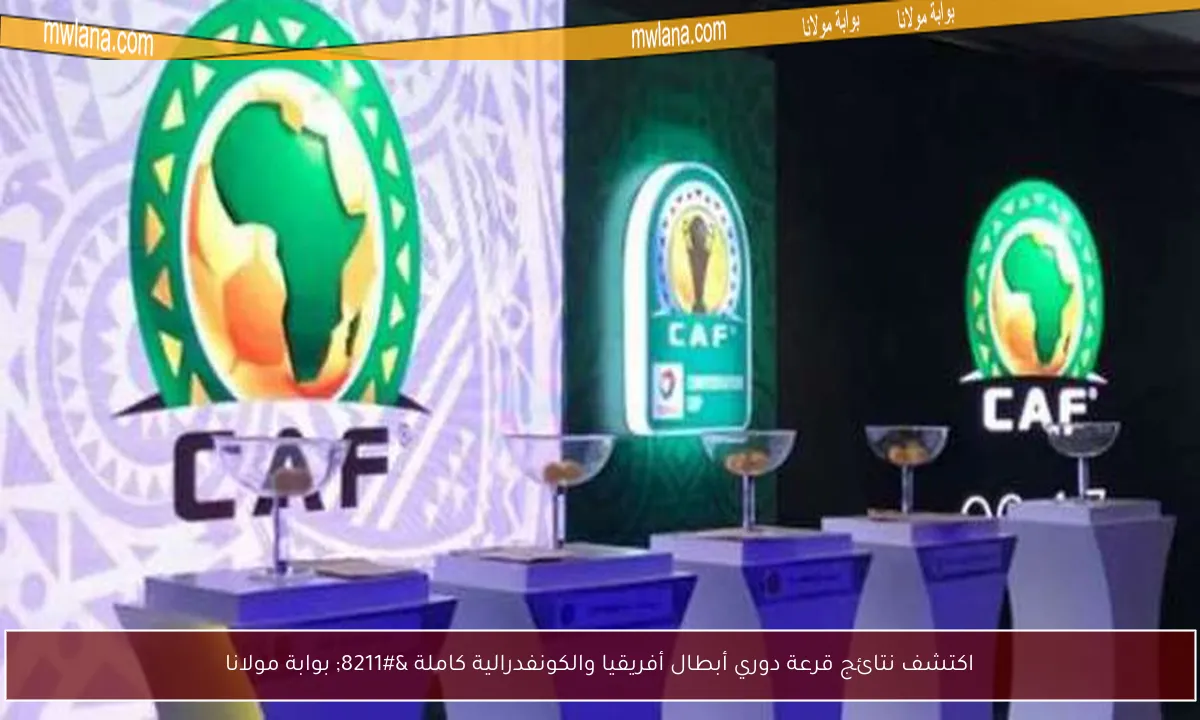 اكتشف نتائج قرعة دوري أبطال أفريقيا والكونفدرالية كاملة – بوابة مولانا