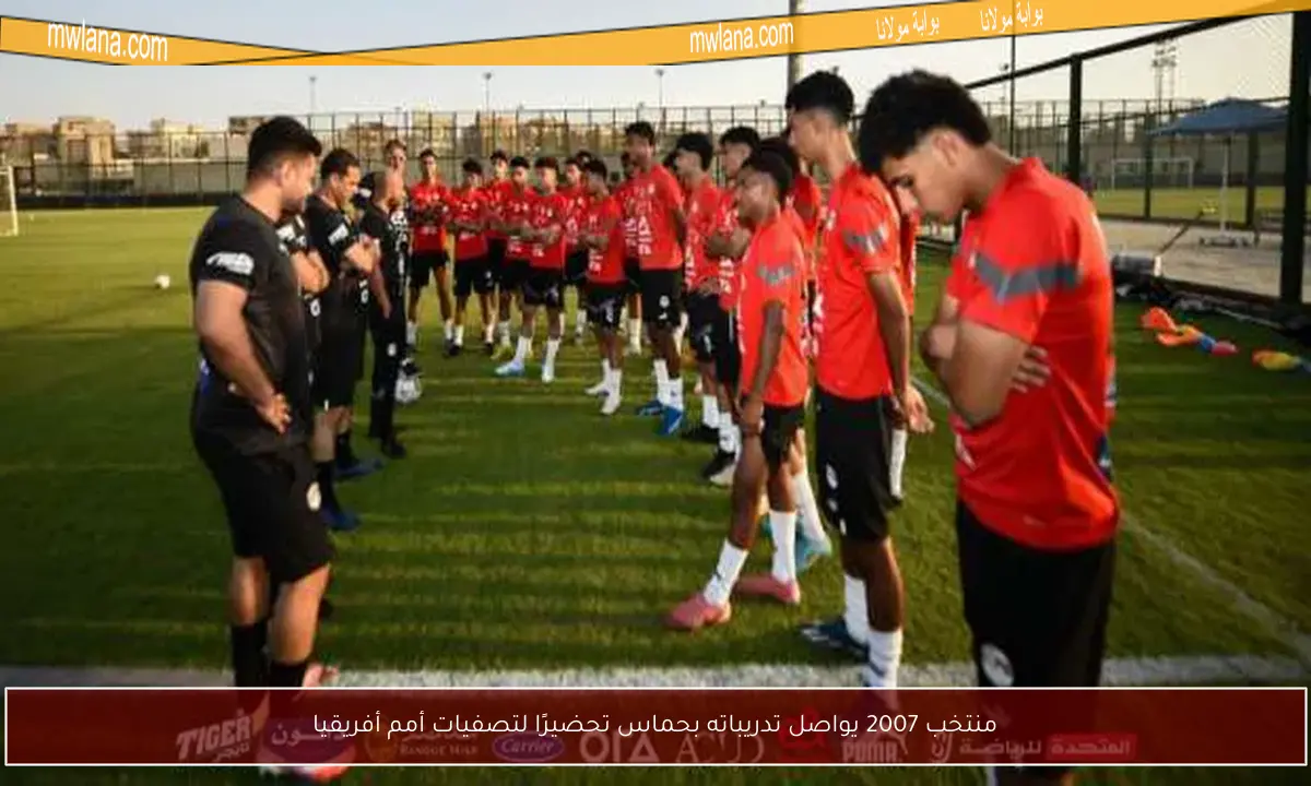 منتخب 2007 يواصل تدريباته بحماس تحضيرًا لتصفيات أمم أفريقيا