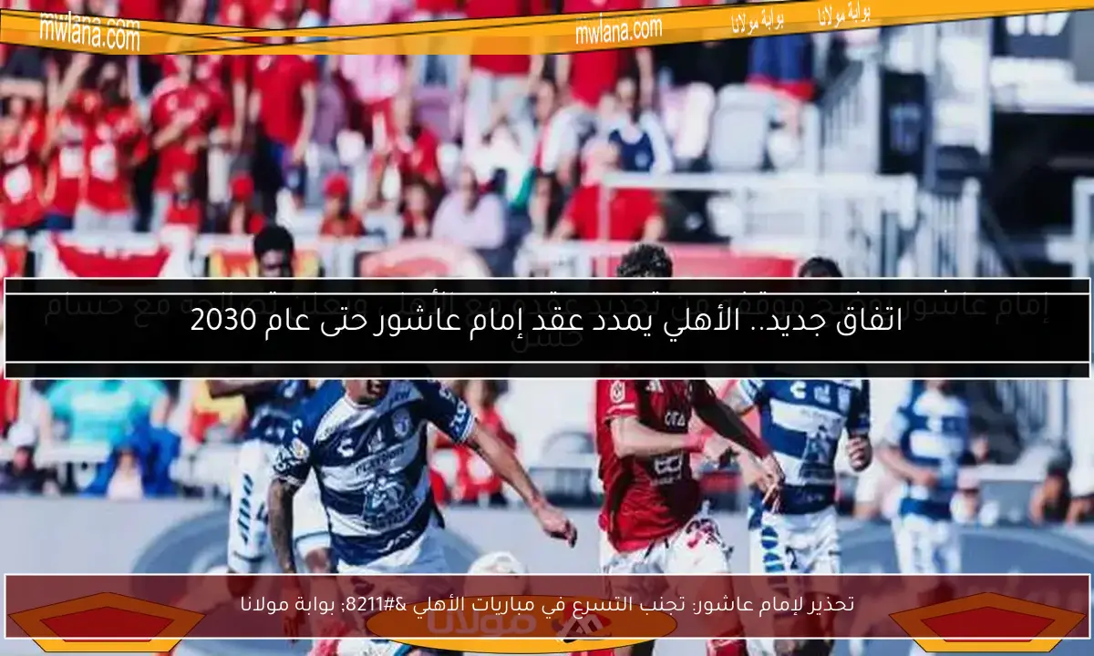 تحذير لإمام عاشور: تجنب التسرع في مباريات الأهلي – بوابة مولانا