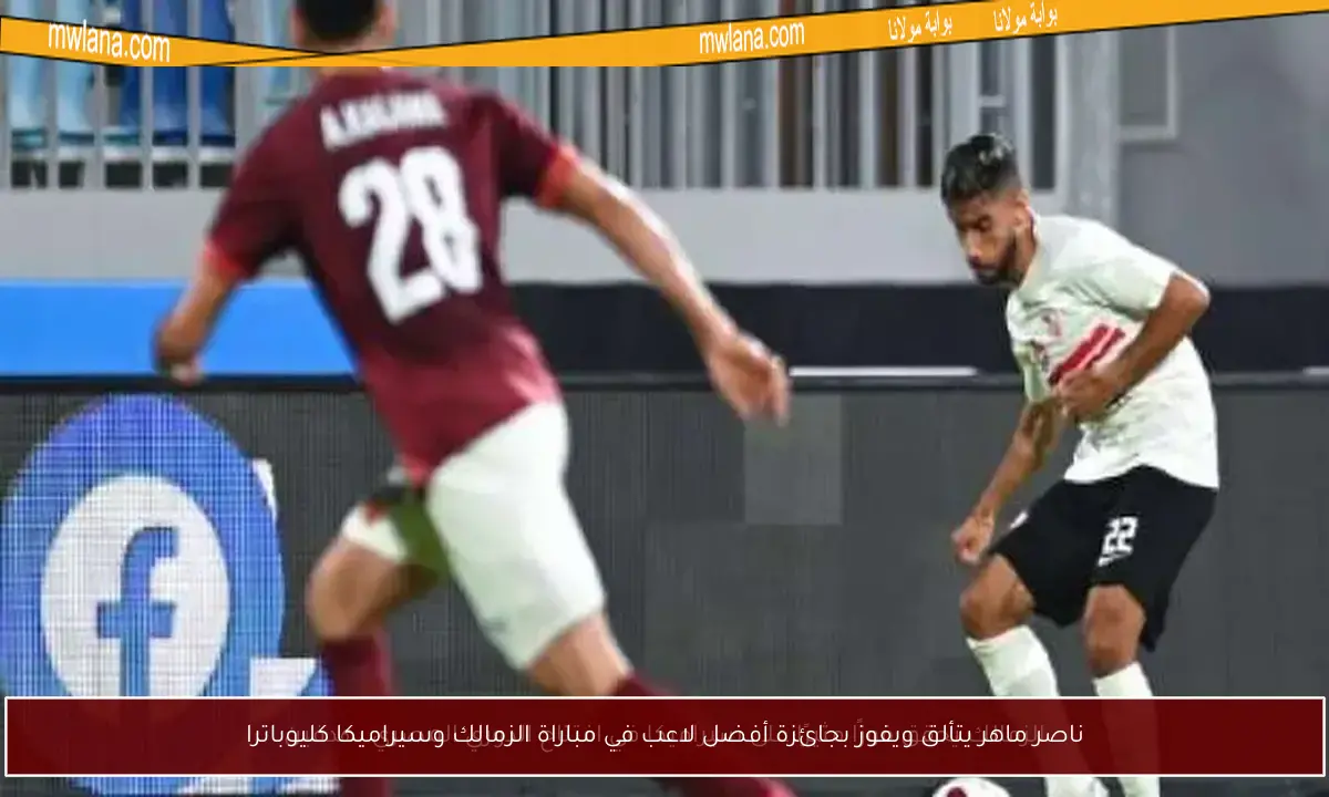 ناصر ماهر يتألق ويفوز بجائزة أفضل لاعب في مباراة الزمالك وسيراميكا كليوباترا
