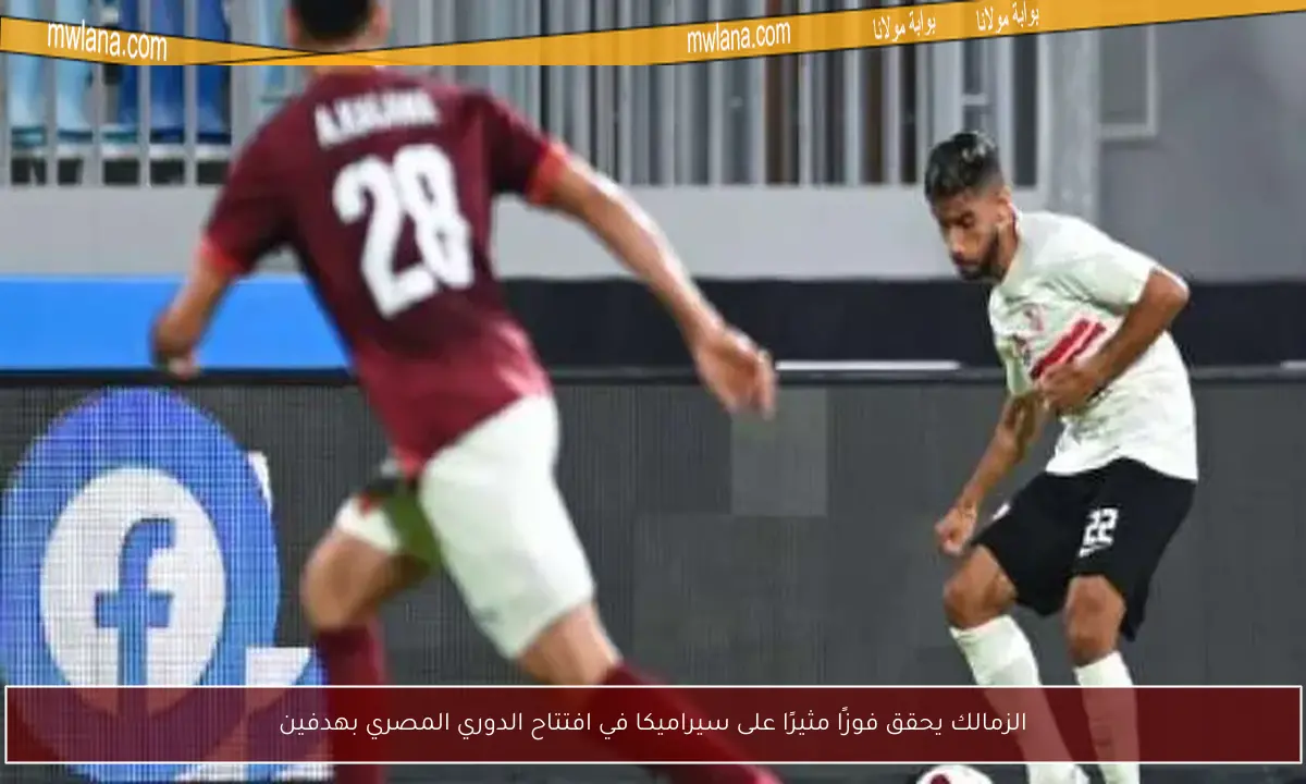 الزمالك يحقق فوزًا مثيرًا على سيراميكا في افتتاح الدوري المصري بهدفين