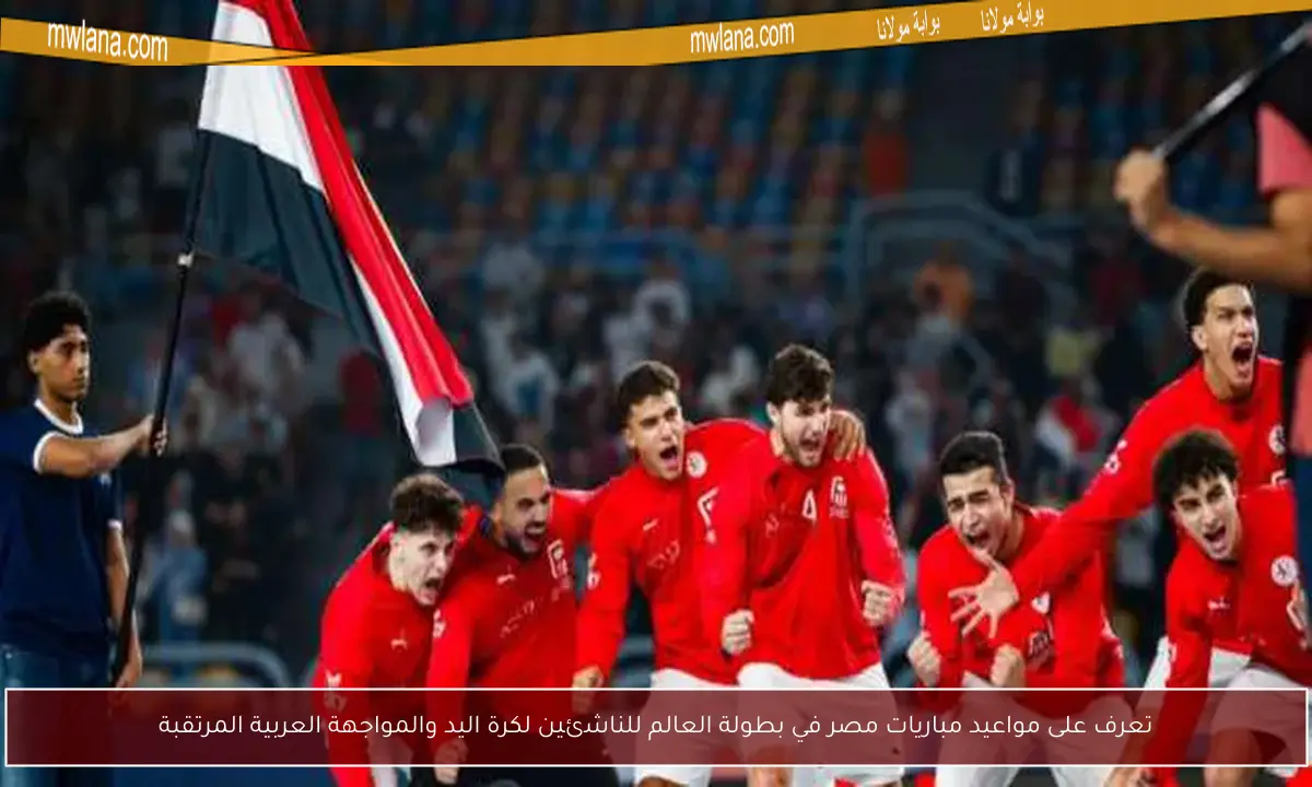 تعرف على مواعيد مباريات مصر في بطولة العالم للناشئين لكرة اليد والمواجهة العربية المرتقبة