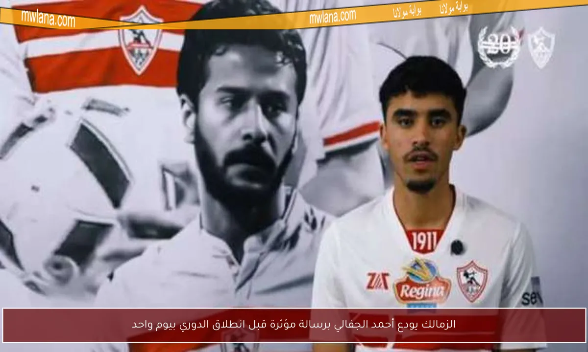 الزمالك يودع أحمد الجفالي برسالة مؤثرة قبل انطلاق الدوري بيوم واحد