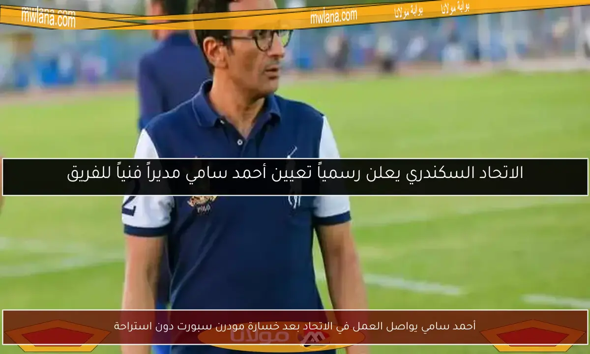 أحمد سامي يواصل العمل في الاتحاد بعد خسارة مودرن سبورت دون استراحة